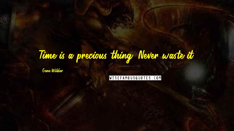 Gene Wilder Quotes: Time is a precious thing. Never waste it.