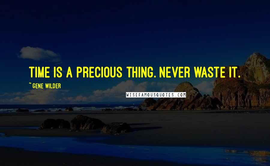 Gene Wilder Quotes: Time is a precious thing. Never waste it.
