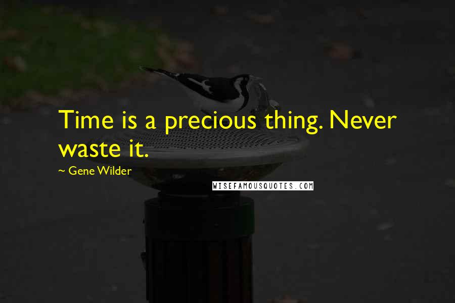 Gene Wilder Quotes: Time is a precious thing. Never waste it.