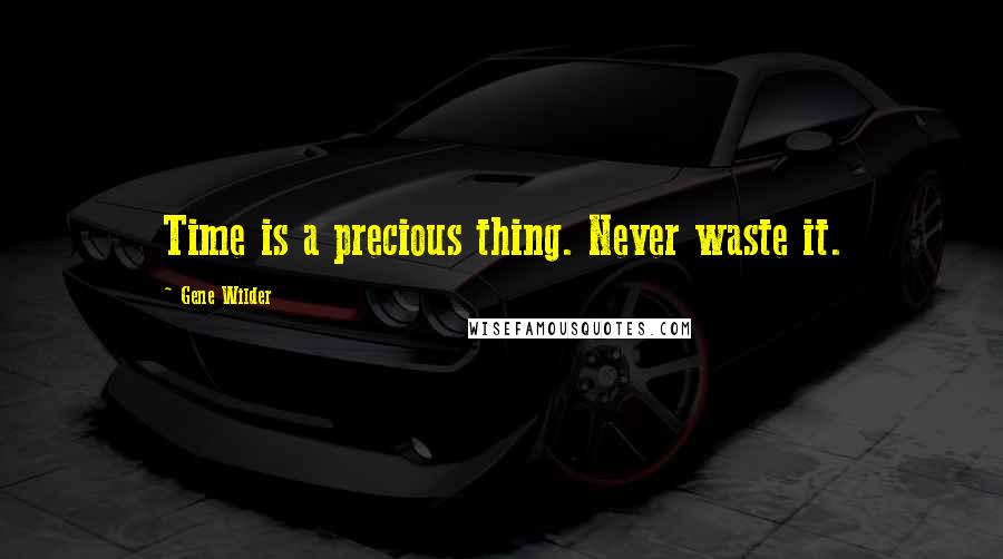 Gene Wilder Quotes: Time is a precious thing. Never waste it.