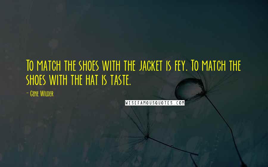 Gene Wilder Quotes: To match the shoes with the jacket is fey. To match the shoes with the hat is taste.