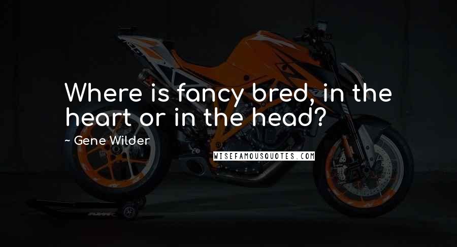 Gene Wilder Quotes: Where is fancy bred, in the heart or in the head?