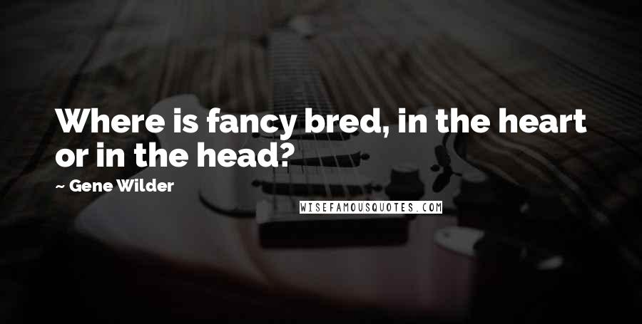 Gene Wilder Quotes: Where is fancy bred, in the heart or in the head?