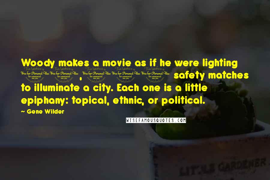 Gene Wilder Quotes: Woody makes a movie as if he were lighting 10,000 safety matches to illuminate a city. Each one is a little epiphany: topical, ethnic, or political.