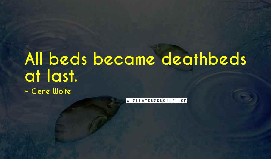 Gene Wolfe Quotes: All beds became deathbeds at last.