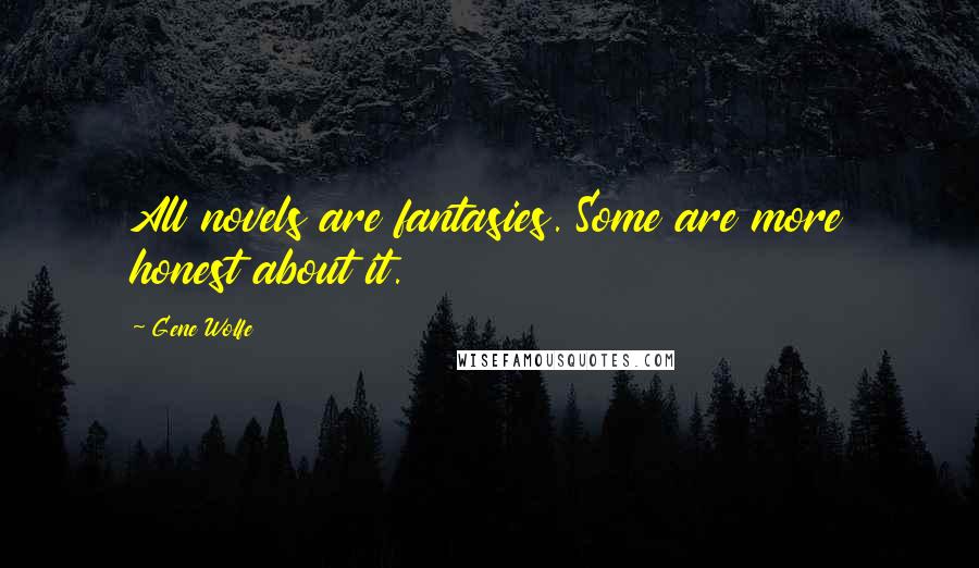 Gene Wolfe Quotes: All novels are fantasies. Some are more honest about it.
