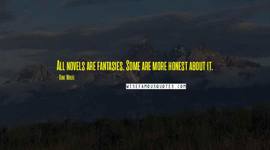 Gene Wolfe Quotes: All novels are fantasies. Some are more honest about it.