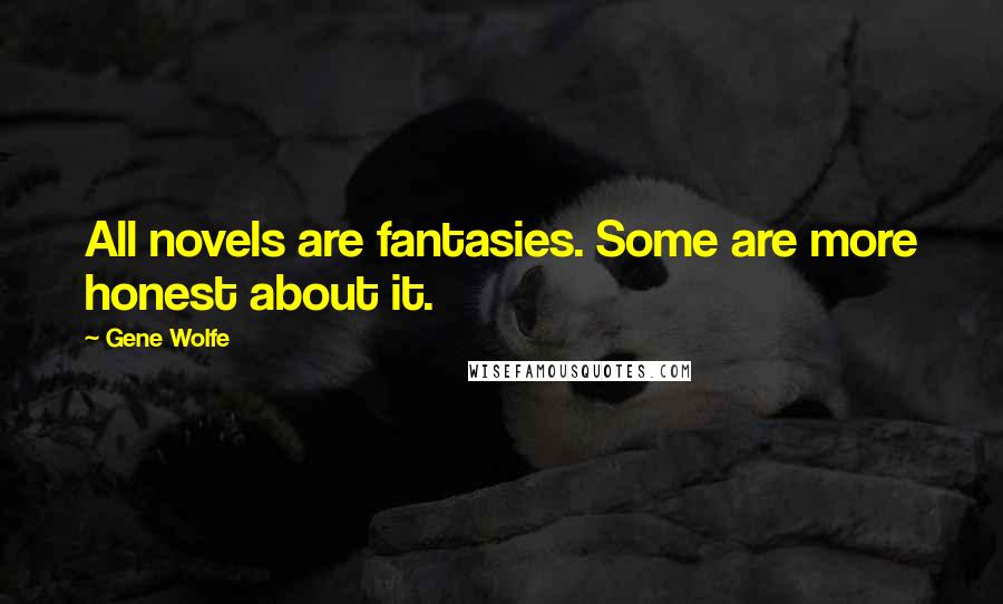 Gene Wolfe Quotes: All novels are fantasies. Some are more honest about it.