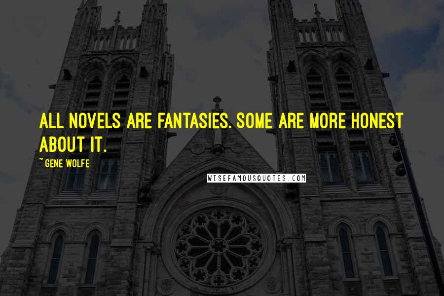 Gene Wolfe Quotes: All novels are fantasies. Some are more honest about it.