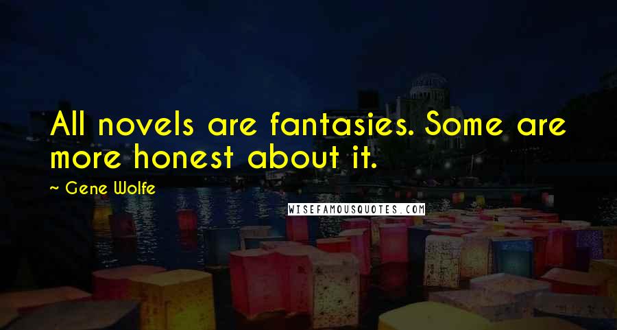 Gene Wolfe Quotes: All novels are fantasies. Some are more honest about it.