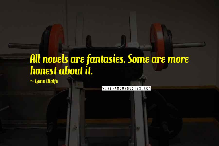 Gene Wolfe Quotes: All novels are fantasies. Some are more honest about it.