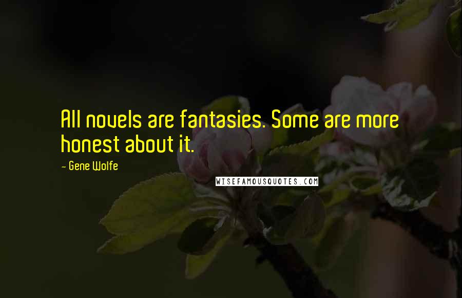 Gene Wolfe Quotes: All novels are fantasies. Some are more honest about it.