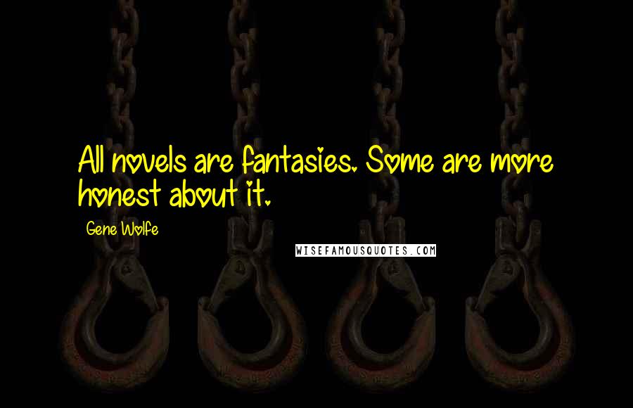 Gene Wolfe Quotes: All novels are fantasies. Some are more honest about it.