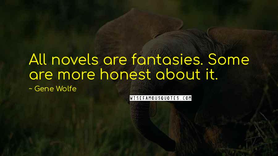 Gene Wolfe Quotes: All novels are fantasies. Some are more honest about it.
