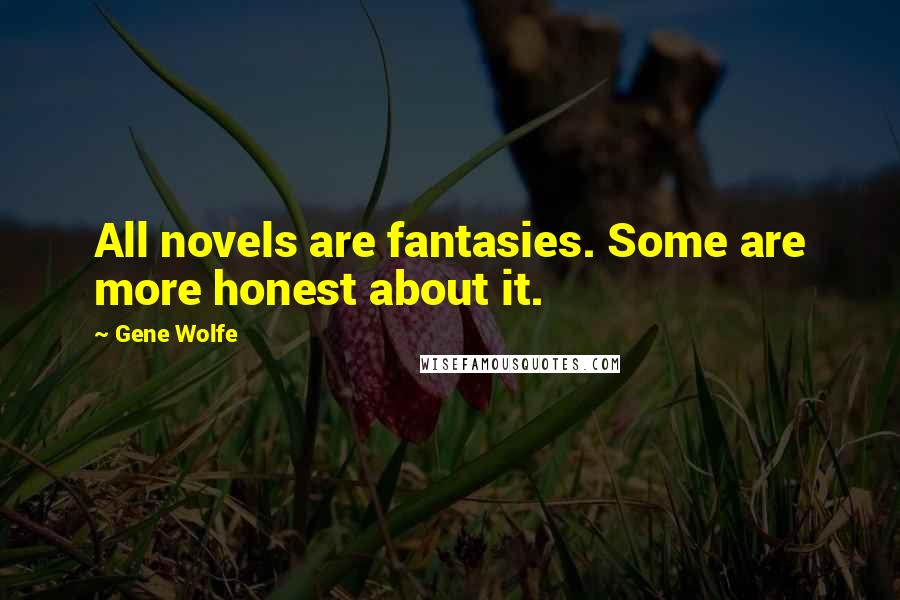 Gene Wolfe Quotes: All novels are fantasies. Some are more honest about it.