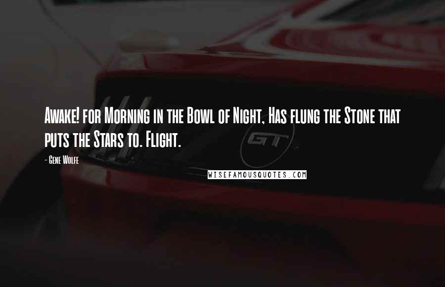 Gene Wolfe Quotes: Awake! for Morning in the Bowl of Night, Has flung the Stone that puts the Stars to. Flight.