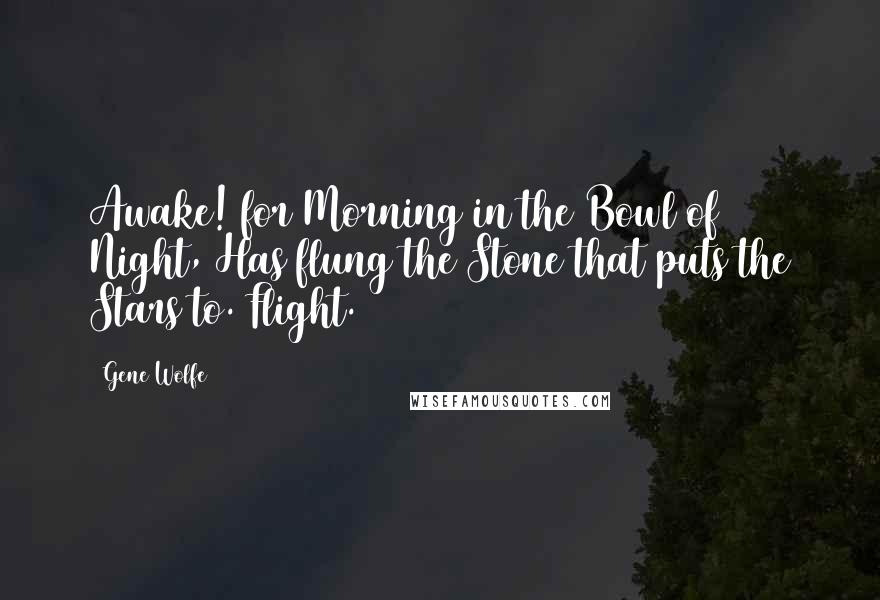 Gene Wolfe Quotes: Awake! for Morning in the Bowl of Night, Has flung the Stone that puts the Stars to. Flight.