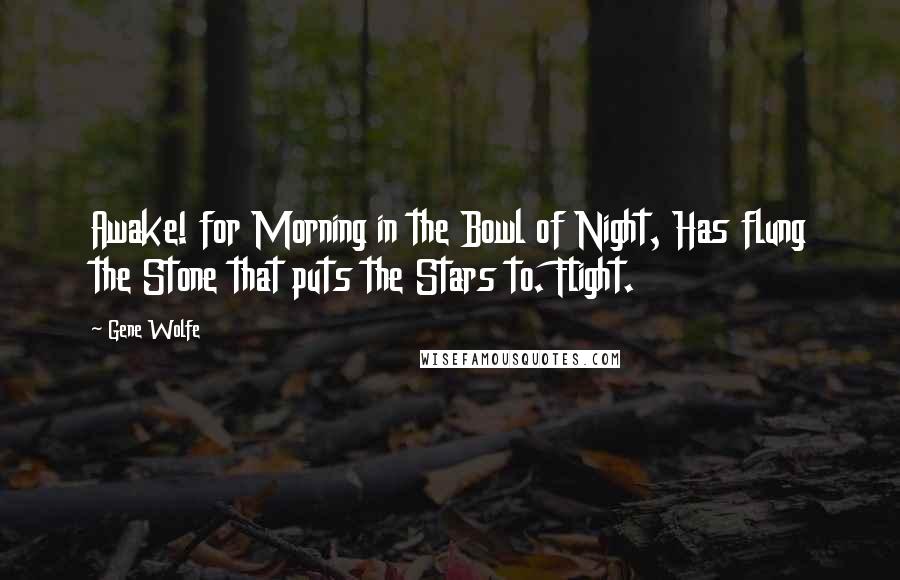 Gene Wolfe Quotes: Awake! for Morning in the Bowl of Night, Has flung the Stone that puts the Stars to. Flight.
