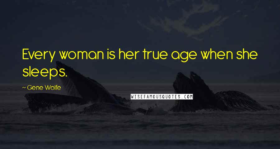 Gene Wolfe Quotes: Every woman is her true age when she sleeps.