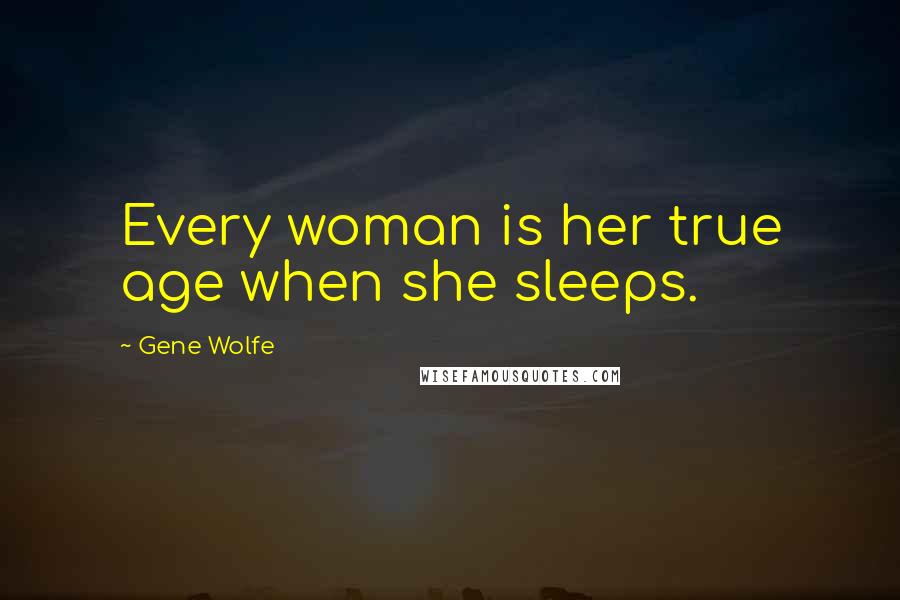 Gene Wolfe Quotes: Every woman is her true age when she sleeps.