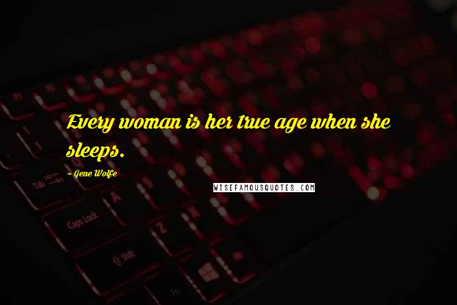 Gene Wolfe Quotes: Every woman is her true age when she sleeps.