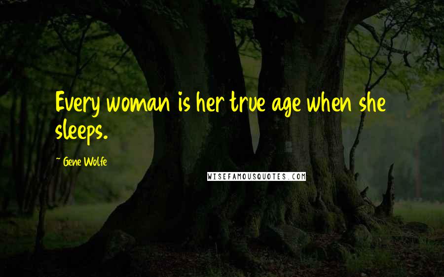 Gene Wolfe Quotes: Every woman is her true age when she sleeps.
