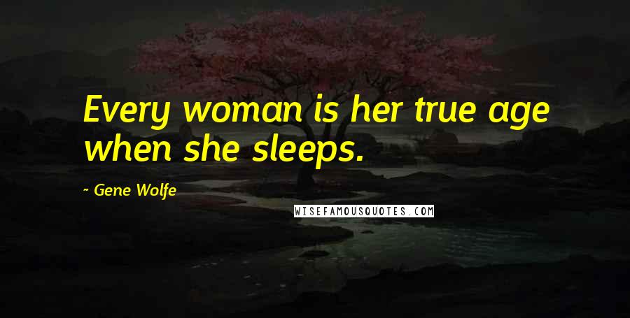 Gene Wolfe Quotes: Every woman is her true age when she sleeps.