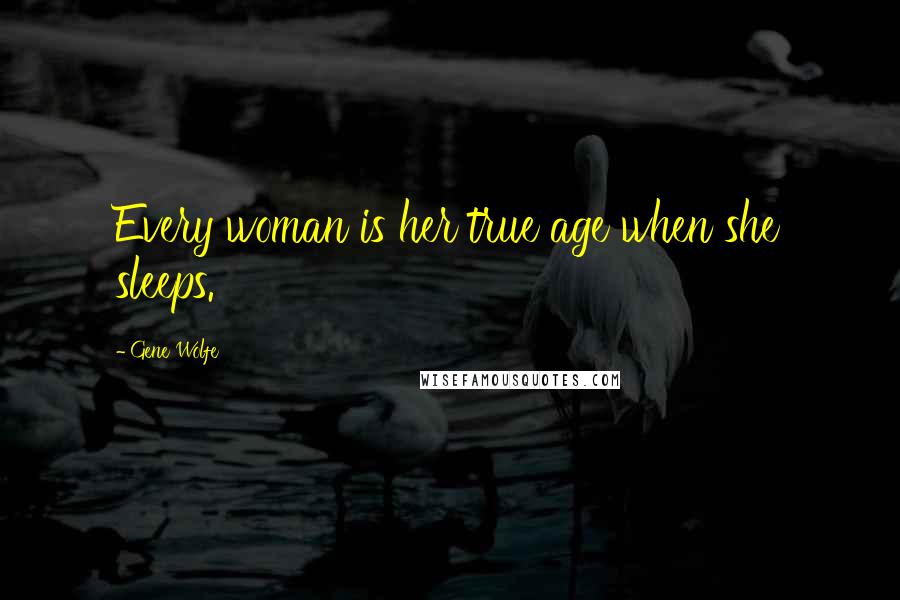 Gene Wolfe Quotes: Every woman is her true age when she sleeps.