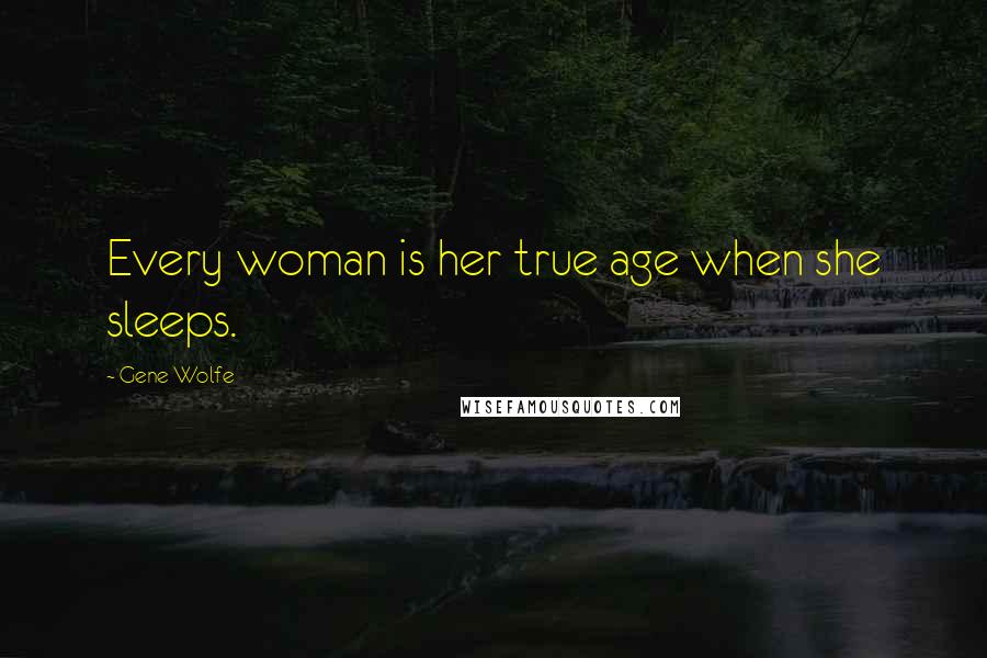 Gene Wolfe Quotes: Every woman is her true age when she sleeps.