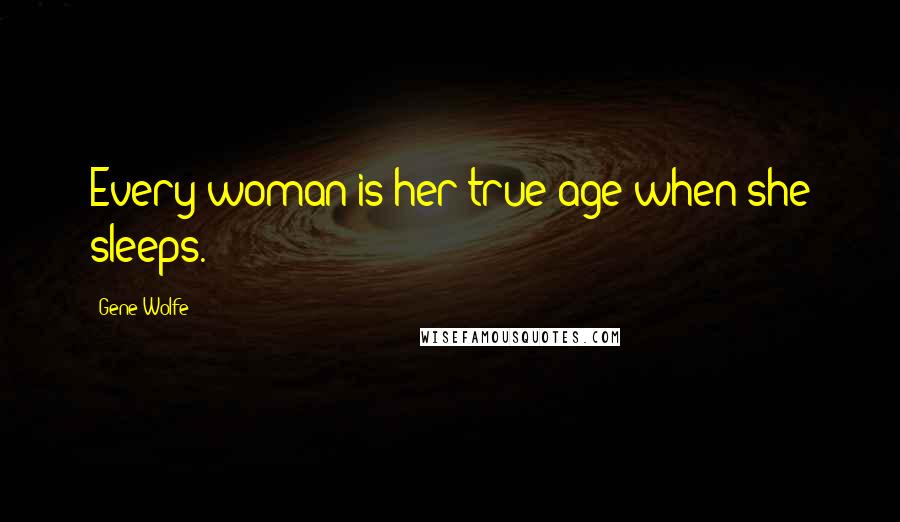 Gene Wolfe Quotes: Every woman is her true age when she sleeps.