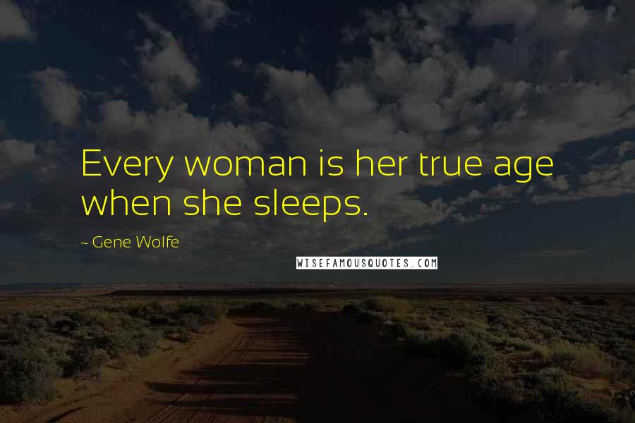 Gene Wolfe Quotes: Every woman is her true age when she sleeps.