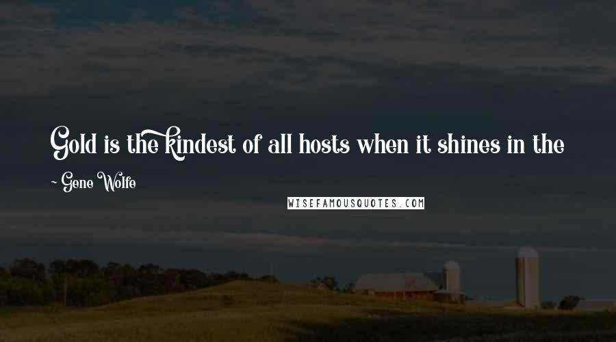 Gene Wolfe Quotes: Gold is the kindest of all hosts when it shines in the sky, but comes as an evil guest to those who receive it in the hand.