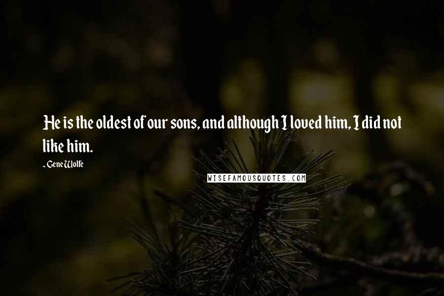 Gene Wolfe Quotes: He is the oldest of our sons, and although I loved him, I did not like him.