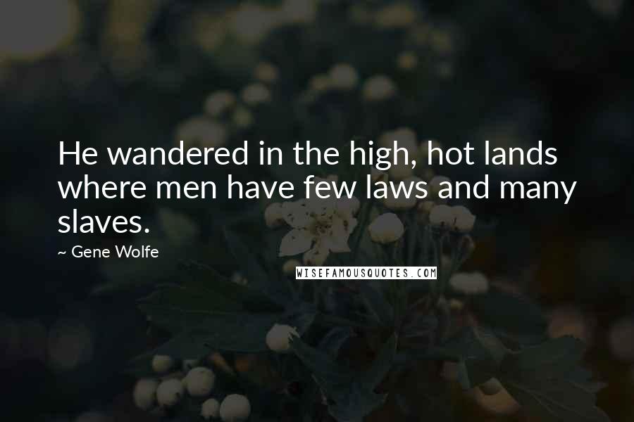 Gene Wolfe Quotes: He wandered in the high, hot lands where men have few laws and many slaves.