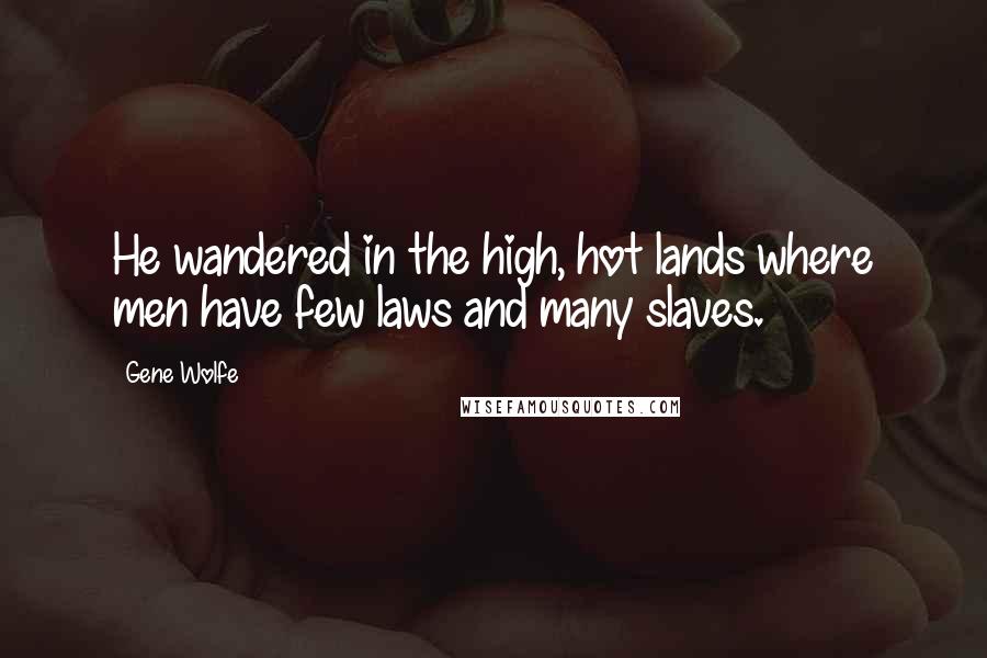 Gene Wolfe Quotes: He wandered in the high, hot lands where men have few laws and many slaves.