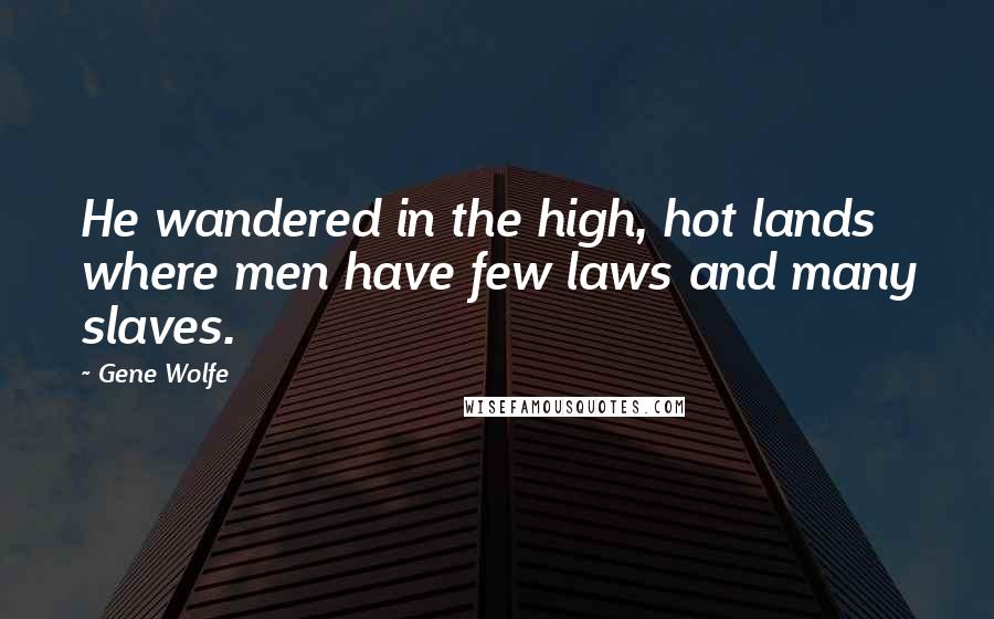 Gene Wolfe Quotes: He wandered in the high, hot lands where men have few laws and many slaves.