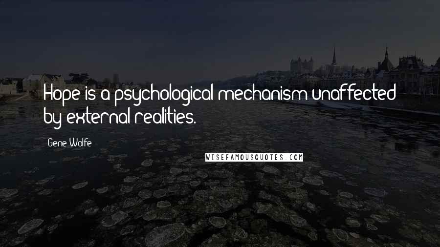 Gene Wolfe Quotes: Hope is a psychological mechanism unaffected by external realities.