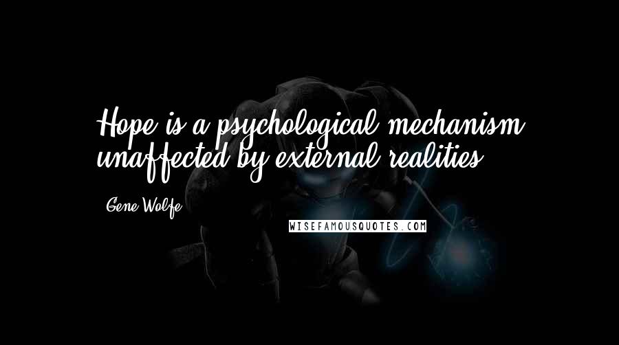 Gene Wolfe Quotes: Hope is a psychological mechanism unaffected by external realities.