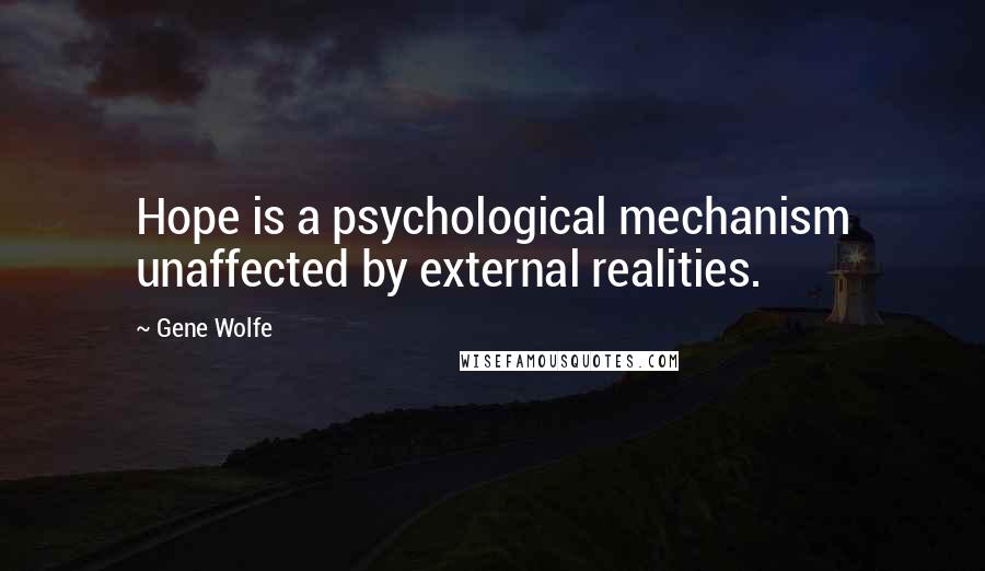 Gene Wolfe Quotes: Hope is a psychological mechanism unaffected by external realities.