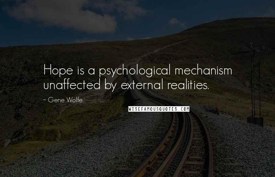 Gene Wolfe Quotes: Hope is a psychological mechanism unaffected by external realities.