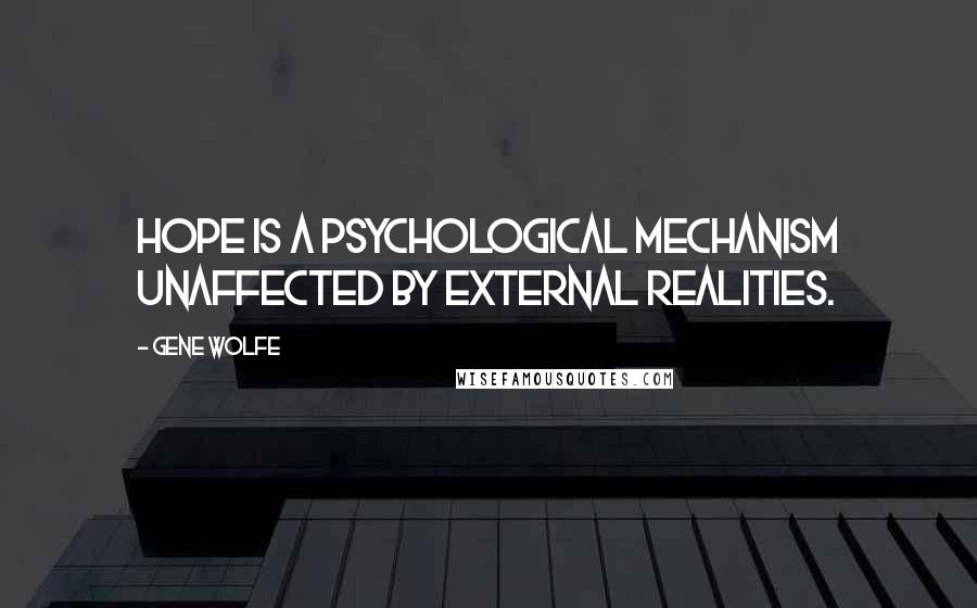 Gene Wolfe Quotes: Hope is a psychological mechanism unaffected by external realities.