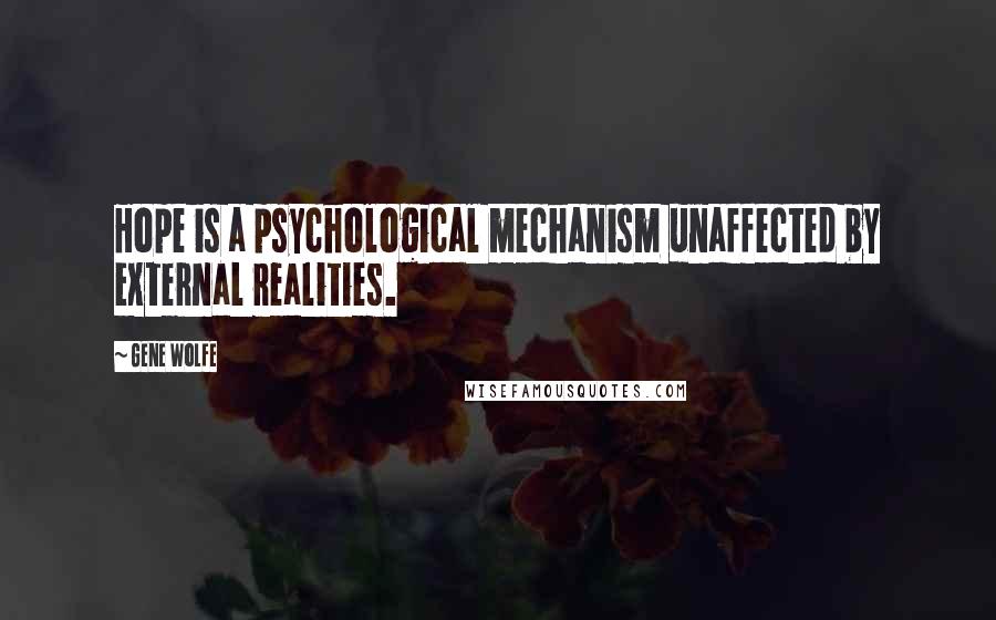 Gene Wolfe Quotes: Hope is a psychological mechanism unaffected by external realities.