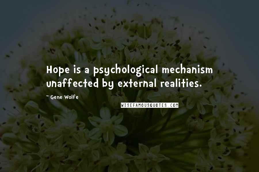 Gene Wolfe Quotes: Hope is a psychological mechanism unaffected by external realities.