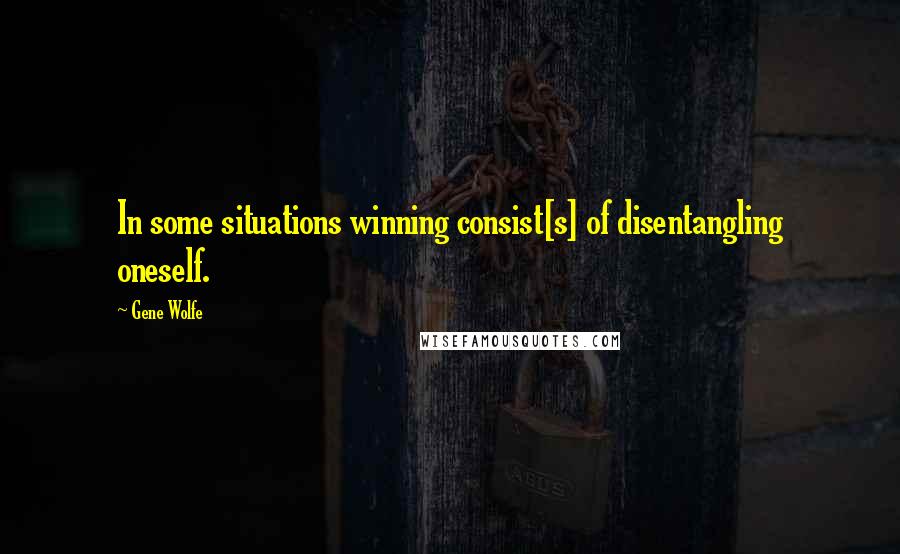 Gene Wolfe Quotes: In some situations winning consist[s] of disentangling oneself.