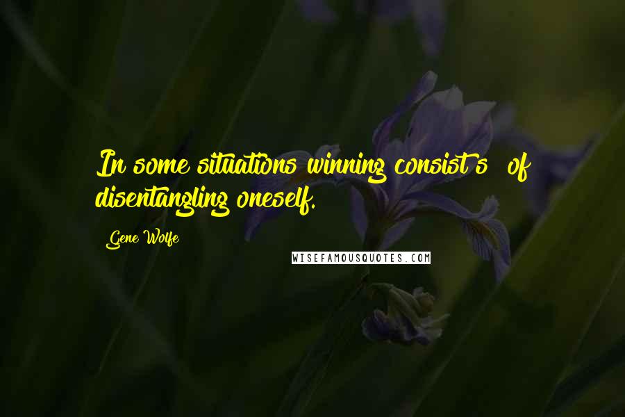 Gene Wolfe Quotes: In some situations winning consist[s] of disentangling oneself.