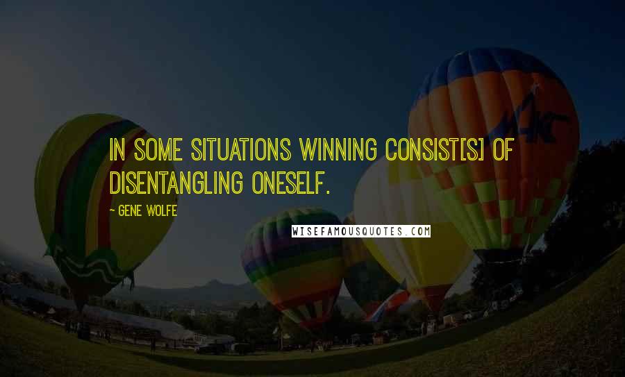 Gene Wolfe Quotes: In some situations winning consist[s] of disentangling oneself.