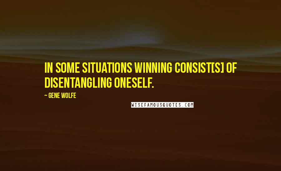 Gene Wolfe Quotes: In some situations winning consist[s] of disentangling oneself.