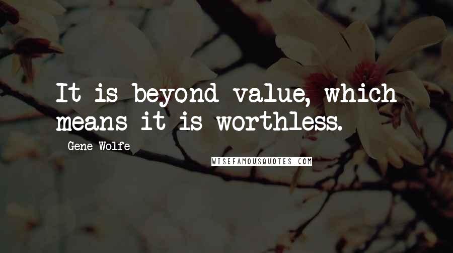 Gene Wolfe Quotes: It is beyond value, which means it is worthless.