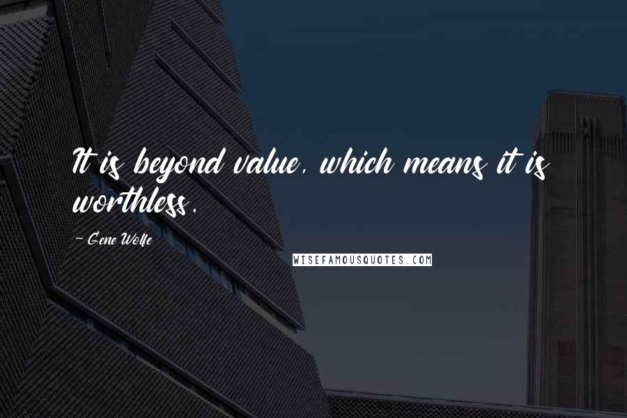 Gene Wolfe Quotes: It is beyond value, which means it is worthless.