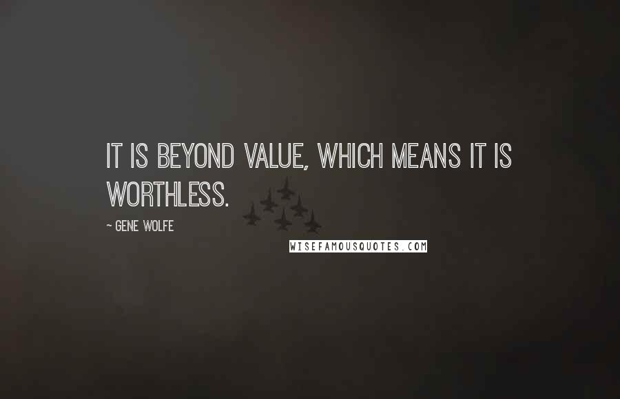 Gene Wolfe Quotes: It is beyond value, which means it is worthless.